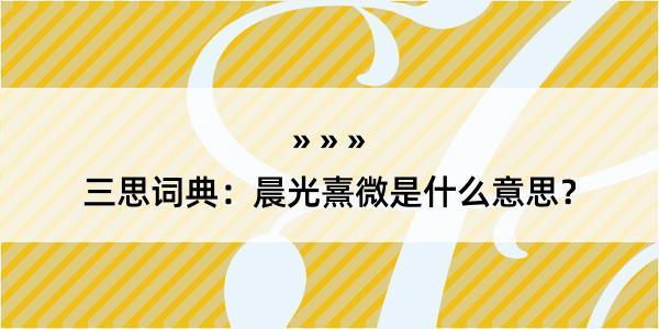 三思词典：晨光熹微是什么意思？