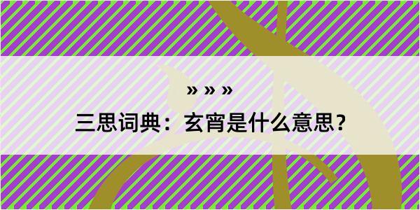 三思词典：玄宵是什么意思？