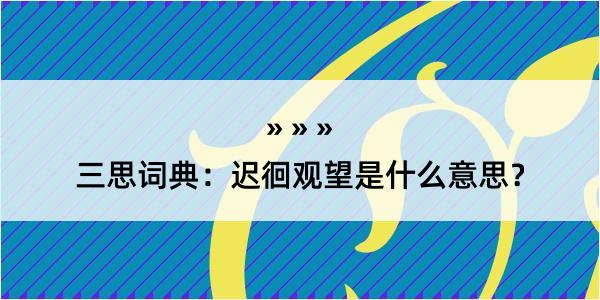 三思词典：迟徊观望是什么意思？