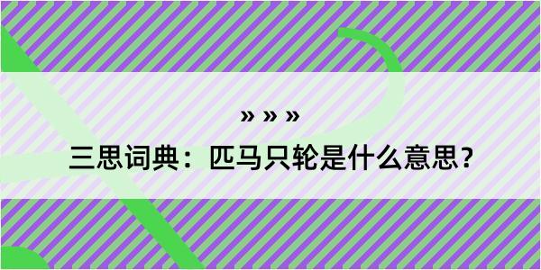 三思词典：匹马只轮是什么意思？