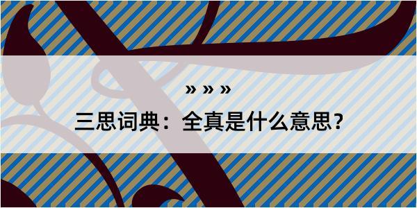 三思词典：全真是什么意思？