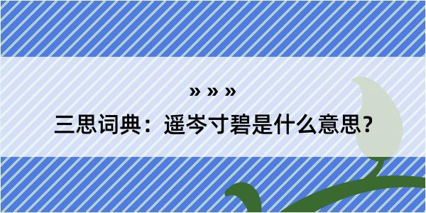 三思词典：遥岑寸碧是什么意思？