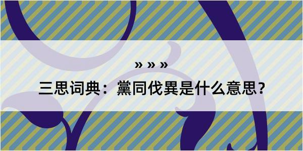 三思词典：黨同伐異是什么意思？