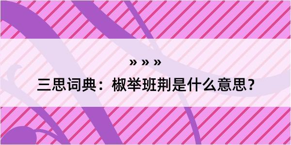 三思词典：椒举班荆是什么意思？