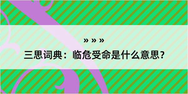 三思词典：临危受命是什么意思？