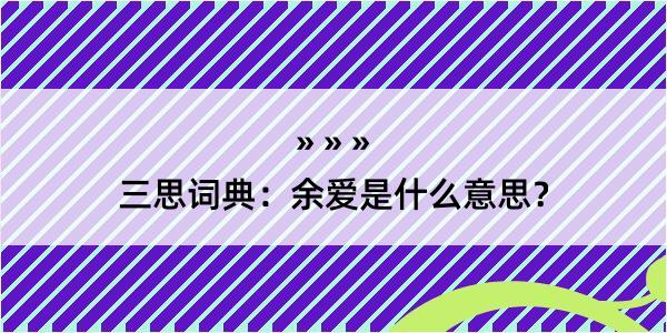 三思词典：余爱是什么意思？