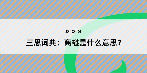 三思词典：离褷是什么意思？