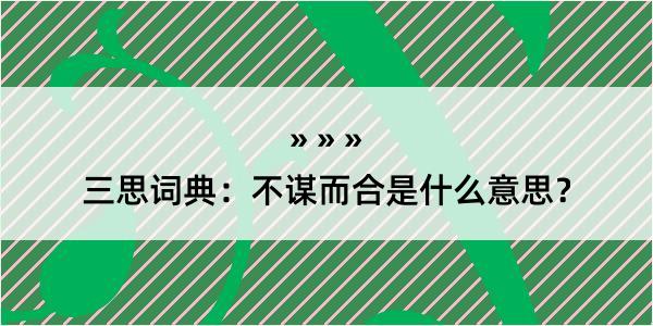 三思词典：不谋而合是什么意思？