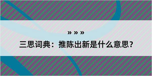 三思词典：推陈出新是什么意思？