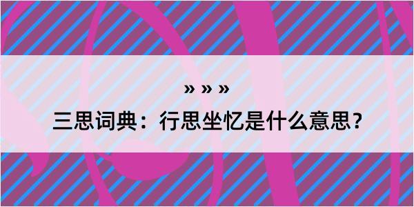 三思词典：行思坐忆是什么意思？