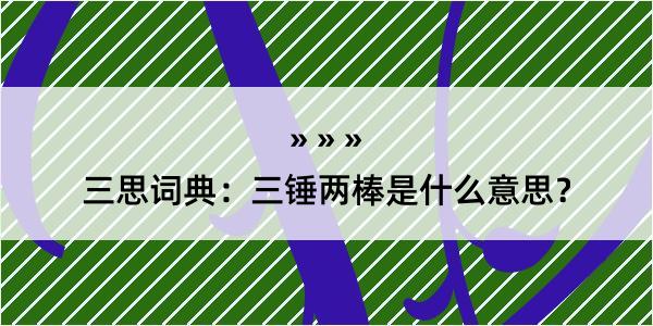 三思词典：三锤两棒是什么意思？