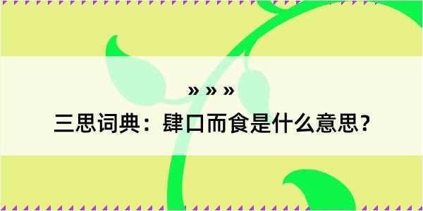 三思词典：肆口而食是什么意思？