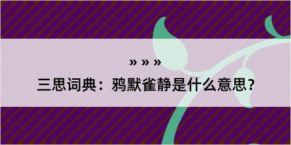 三思词典：鸦默雀静是什么意思？