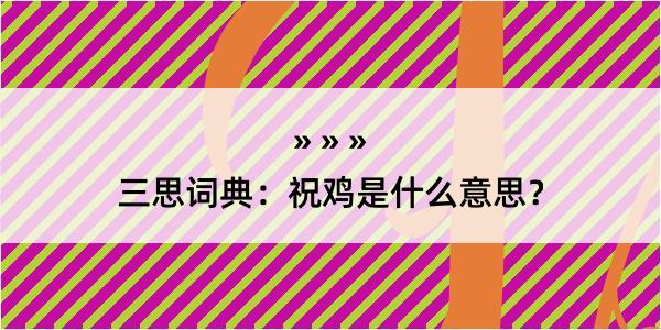 三思词典：祝鸡是什么意思？