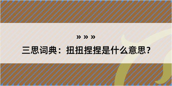 三思词典：扭扭捏捏是什么意思？