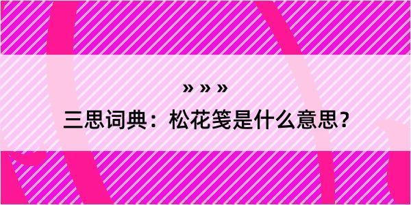 三思词典：松花笺是什么意思？