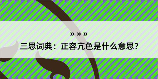 三思词典：正容亢色是什么意思？