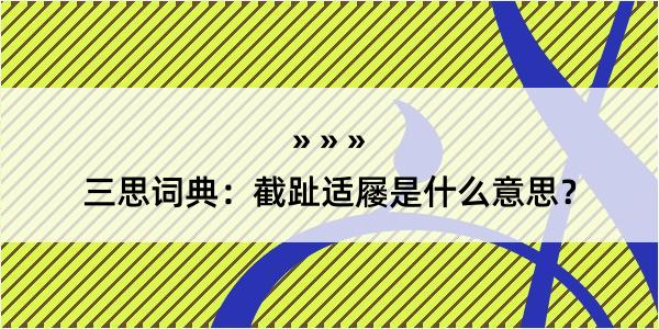 三思词典：截趾适屦是什么意思？