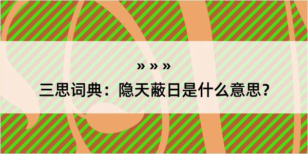 三思词典：隐天蔽日是什么意思？