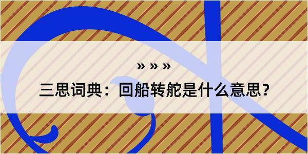 三思词典：回船转舵是什么意思？