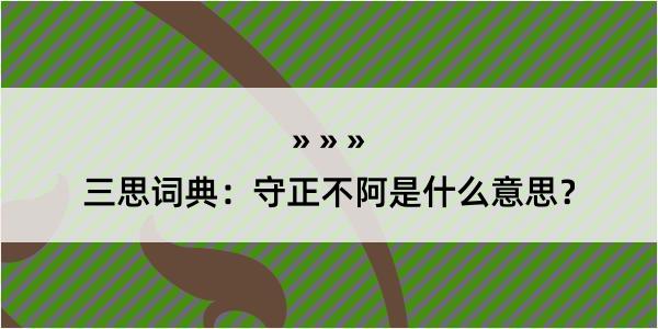 三思词典：守正不阿是什么意思？