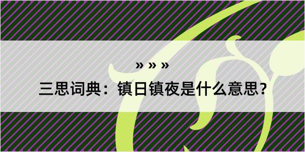 三思词典：镇日镇夜是什么意思？