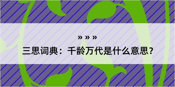 三思词典：千龄万代是什么意思？