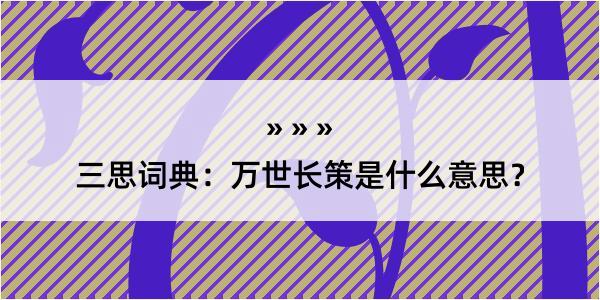 三思词典：万世长策是什么意思？