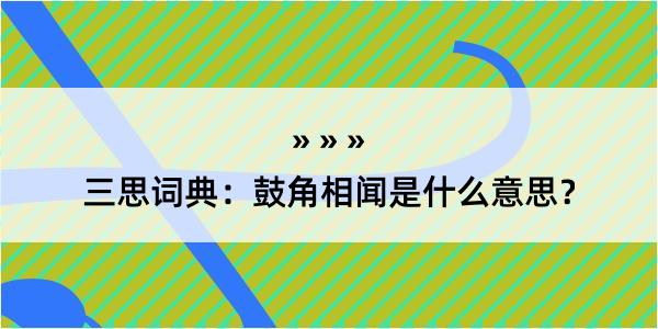 三思词典：鼓角相闻是什么意思？