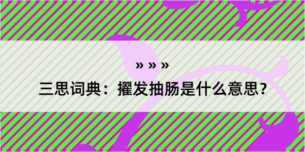 三思词典：擢发抽肠是什么意思？