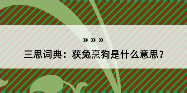 三思词典：获兔烹狗是什么意思？