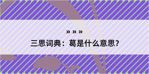 三思词典：葛是什么意思？