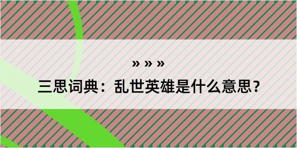 三思词典：乱世英雄是什么意思？