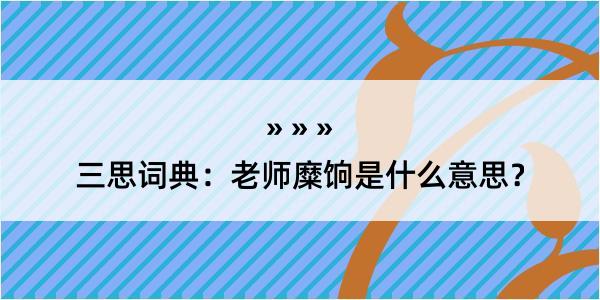 三思词典：老师糜饷是什么意思？