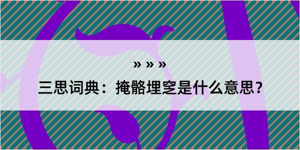 三思词典：掩骼埋窆是什么意思？