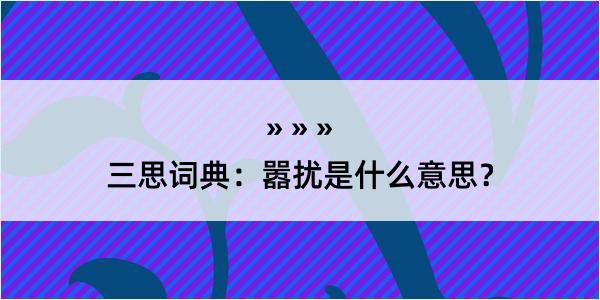 三思词典：嚣扰是什么意思？