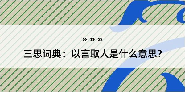 三思词典：以言取人是什么意思？