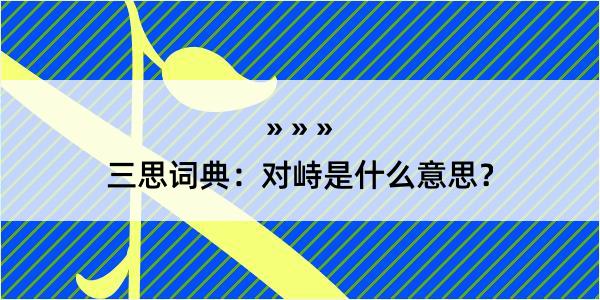 三思词典：对峙是什么意思？