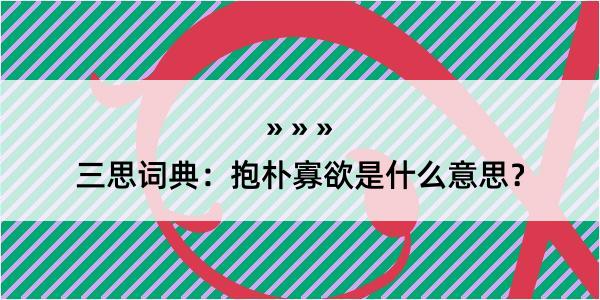 三思词典：抱朴寡欲是什么意思？