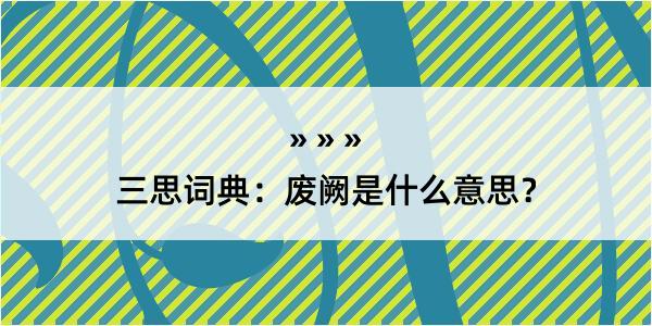 三思词典：废阙是什么意思？