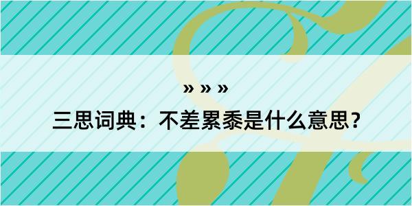 三思词典：不差累黍是什么意思？