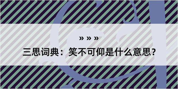 三思词典：笑不可仰是什么意思？