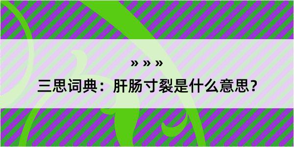 三思词典：肝肠寸裂是什么意思？