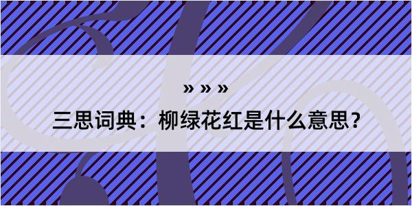 三思词典：柳绿花红是什么意思？