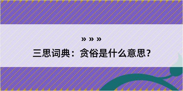 三思词典：贪俗是什么意思？