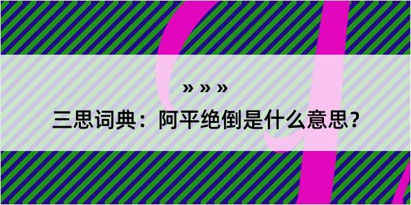 三思词典：阿平绝倒是什么意思？