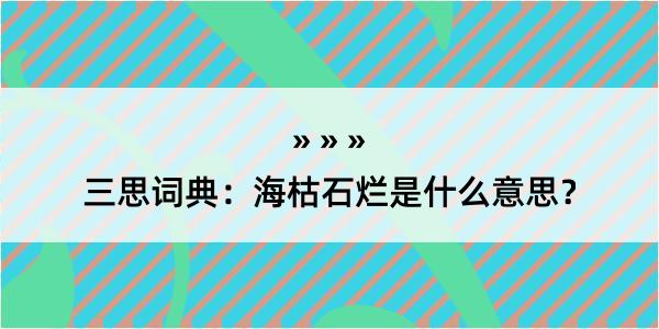 三思词典：海枯石烂是什么意思？