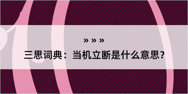 三思词典：当机立断是什么意思？