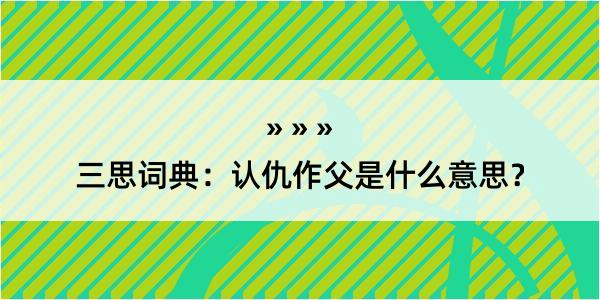 三思词典：认仇作父是什么意思？