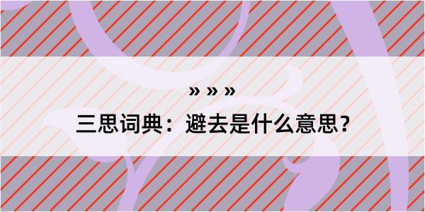 三思词典：避去是什么意思？